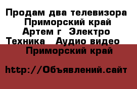 Продам два телевизора - Приморский край, Артем г. Электро-Техника » Аудио-видео   . Приморский край